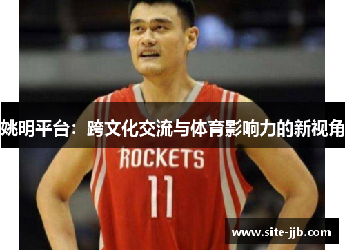 姚明平台：跨文化交流与体育影响力的新视角