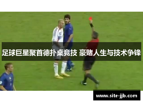 足球巨星聚首德扑桌竞技 豪赌人生与技术争锋