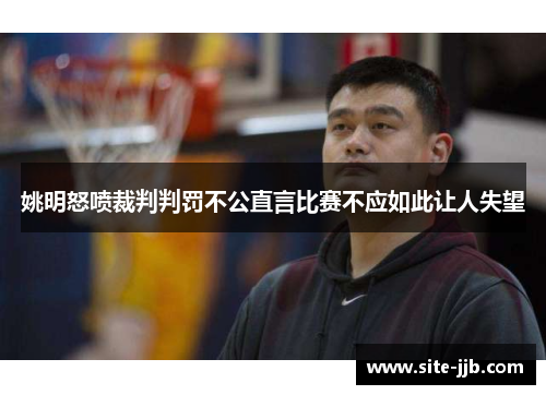 姚明怒喷裁判判罚不公直言比赛不应如此让人失望