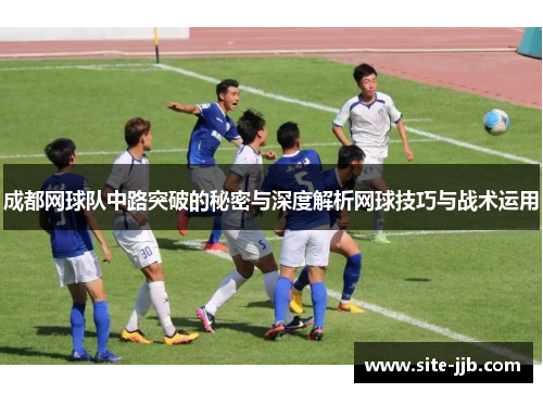 成都网球队中路突破的秘密与深度解析网球技巧与战术运用