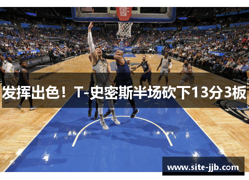 发挥出色！T-史密斯半场砍下13分3板