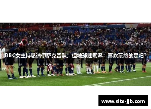 BBC女主持恳请伊萨克留队，但被球迷嘲讽：喜欢玩尬的是吧？