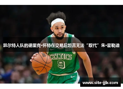 凯尔特人队的德里克·怀特在交易后坦言无法“取代”朱·霍勒迪