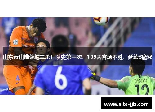 山东泰山遭蓉城三杀！队史第一次，109天客场不胜，延续3魔咒
