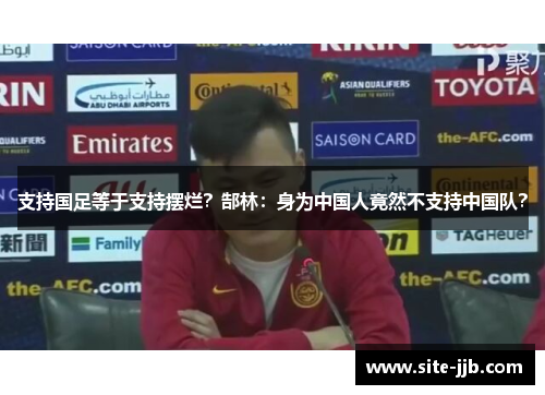 支持国足等于支持摆烂？郜林：身为中国人竟然不支持中国队？