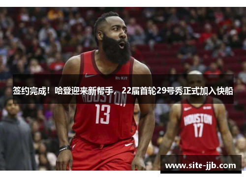 签约完成!哈登迎来新帮手,22届首轮29号秀正式加入快船