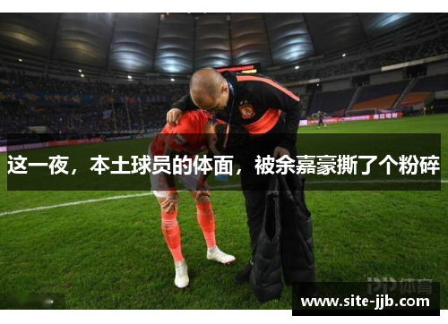 这一夜，本土球员的体面，被余嘉豪撕了个粉碎